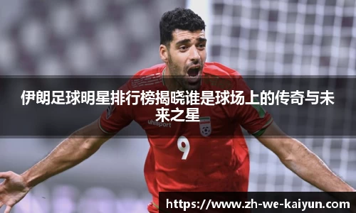 伊朗足球明星排行榜揭晓谁是球场上的传奇与未来之星